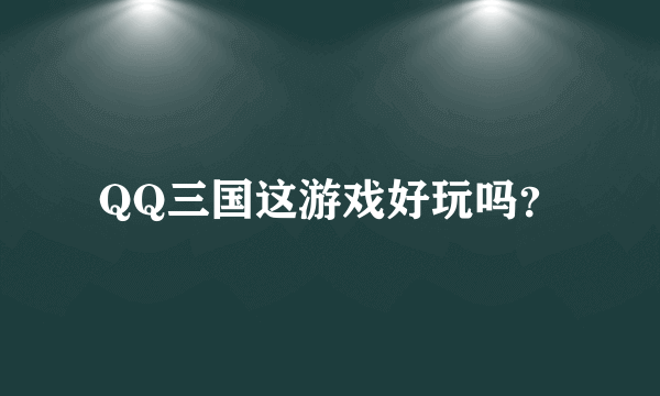 QQ三国这游戏好玩吗？