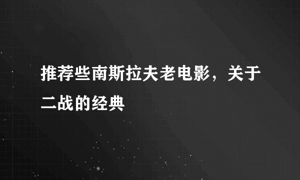 推荐些南斯拉夫老电影，关于二战的经典