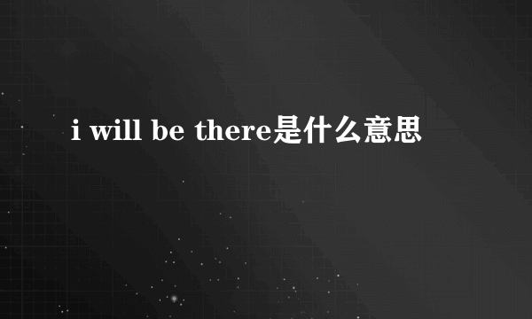 i will be there是什么意思