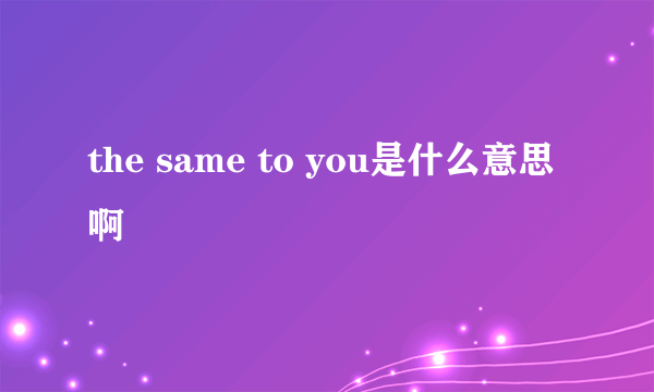 the same to you是什么意思啊