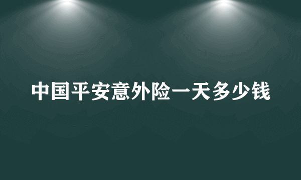 中国平安意外险一天多少钱