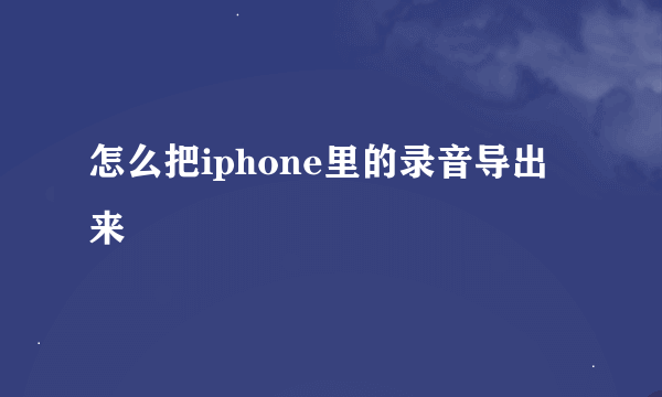 怎么把iphone里的录音导出来