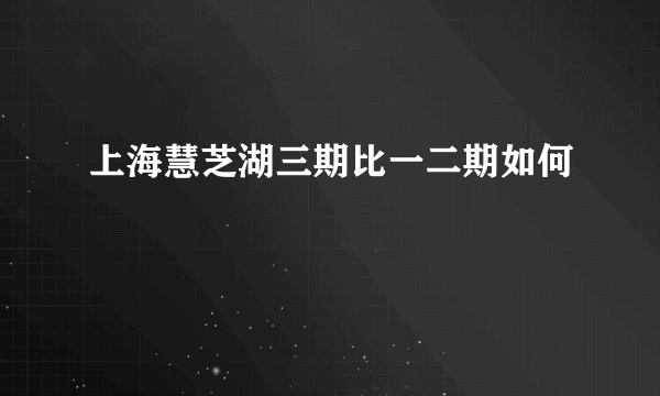 上海慧芝湖三期比一二期如何