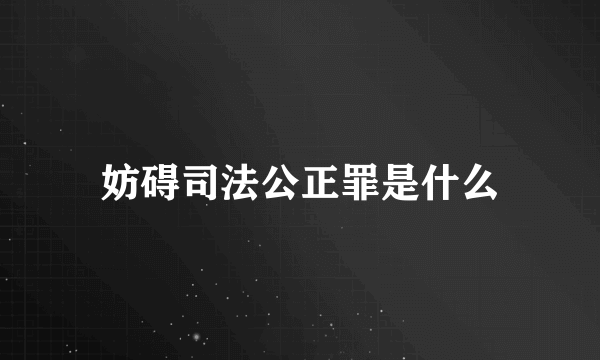 妨碍司法公正罪是什么