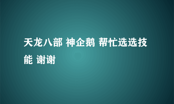 天龙八部 神企鹅 帮忙选选技能 谢谢