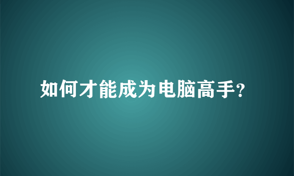 如何才能成为电脑高手？