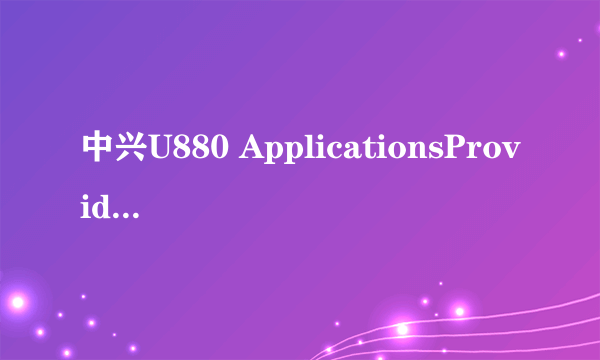 中兴U880 ApplicationsProvider.apk文件