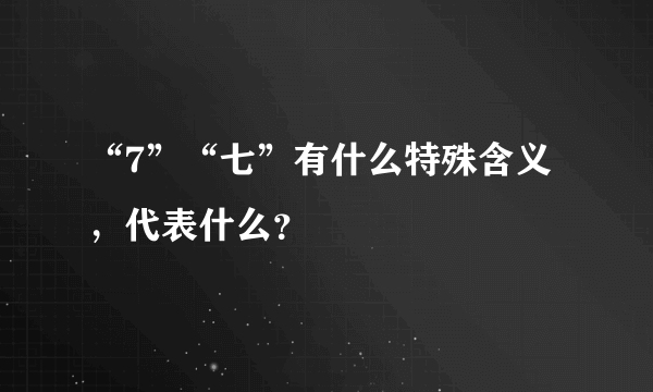 “7”“七”有什么特殊含义，代表什么？