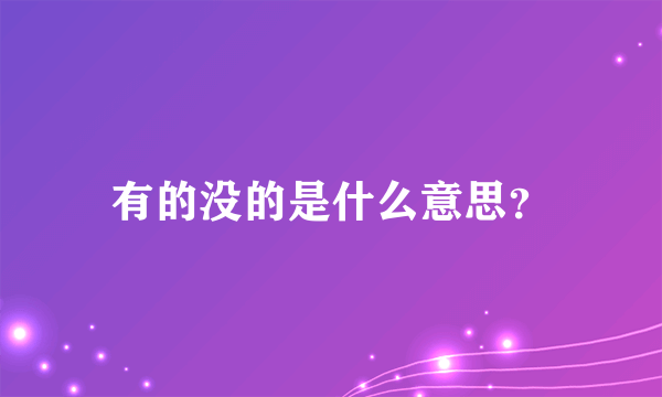 有的没的是什么意思？