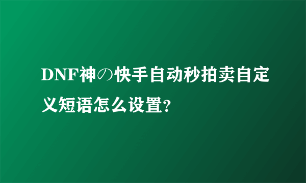 DNF神の快手自动秒拍卖自定义短语怎么设置？