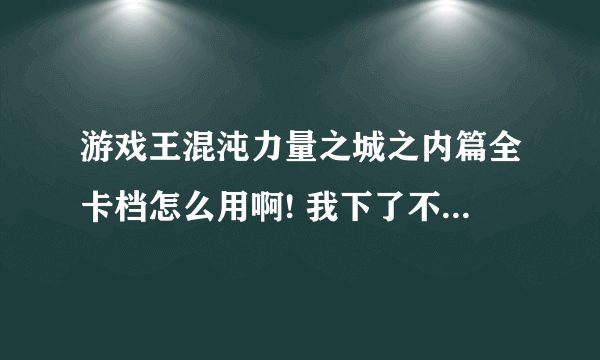 游戏王混沌力量之城之内篇全卡档怎么用啊! 我下了不知道怎么用