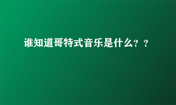 谁知道哥特式音乐是什么？？