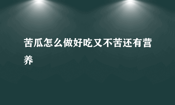 苦瓜怎么做好吃又不苦还有营养