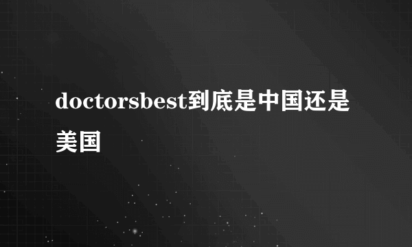 doctorsbest到底是中国还是美国