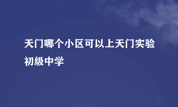 天门哪个小区可以上天门实验初级中学