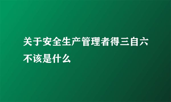 关于安全生产管理者得三自六不该是什么