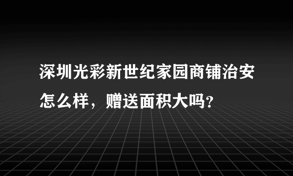 深圳光彩新世纪家园商铺治安怎么样，赠送面积大吗？