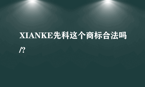 XIANKE先科这个商标合法吗/?