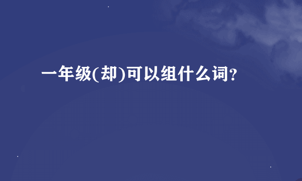 一年级(却)可以组什么词？