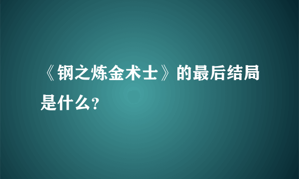 《钢之炼金术士》的最后结局是什么？