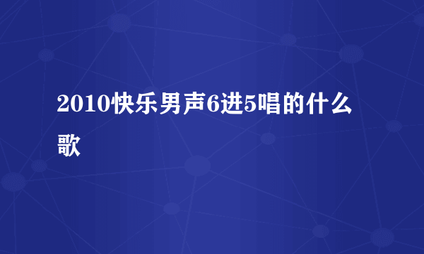 2010快乐男声6进5唱的什么歌