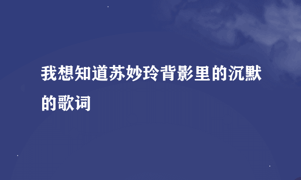 我想知道苏妙玲背影里的沉默的歌词