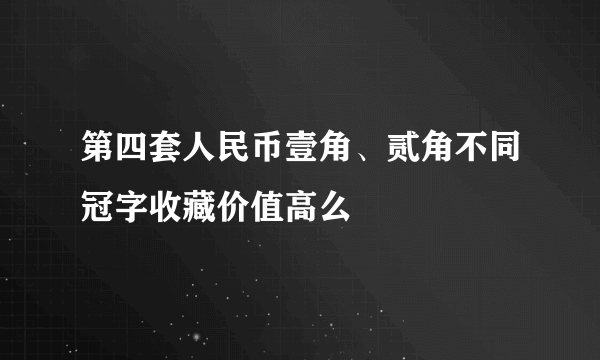 第四套人民币壹角、贰角不同冠字收藏价值高么