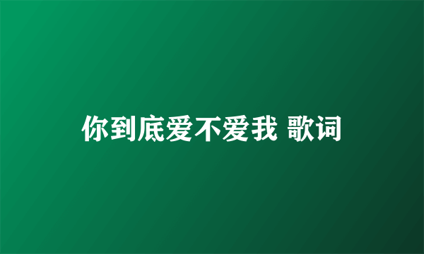 你到底爱不爱我 歌词