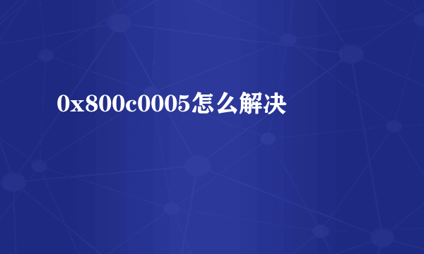 0x800c0005怎么解决