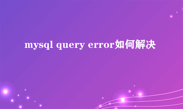 mysql query error如何解决