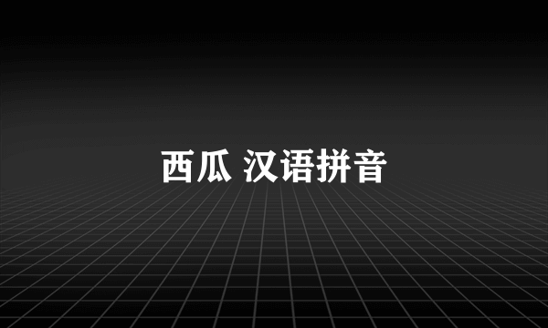 西瓜 汉语拼音