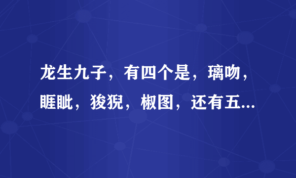 龙生九子，有四个是，璃吻，睚眦，狻猊，椒图，还有五个是什么？