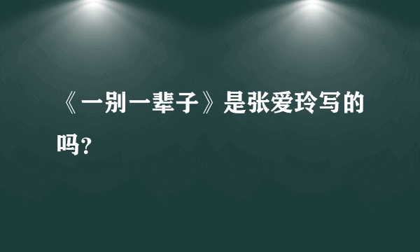 《一别一辈子》是张爱玲写的吗？