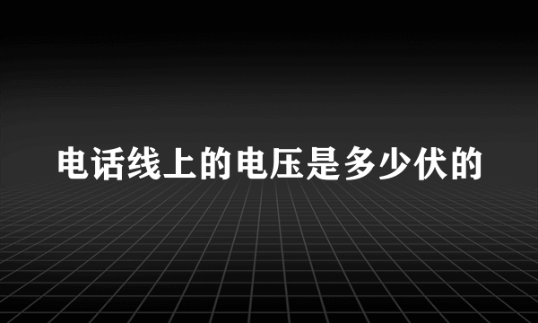 电话线上的电压是多少伏的