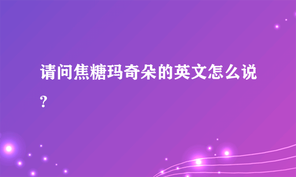 请问焦糖玛奇朵的英文怎么说?