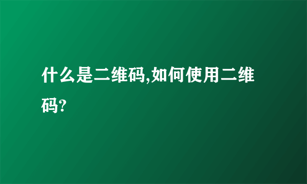 什么是二维码,如何使用二维码?