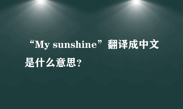 “My sunshine”翻译成中文是什么意思？