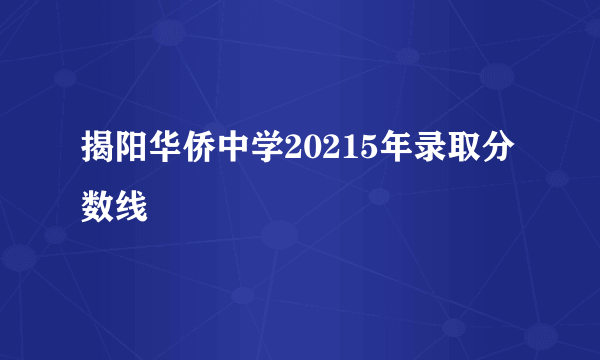 揭阳华侨中学20215年录取分数线