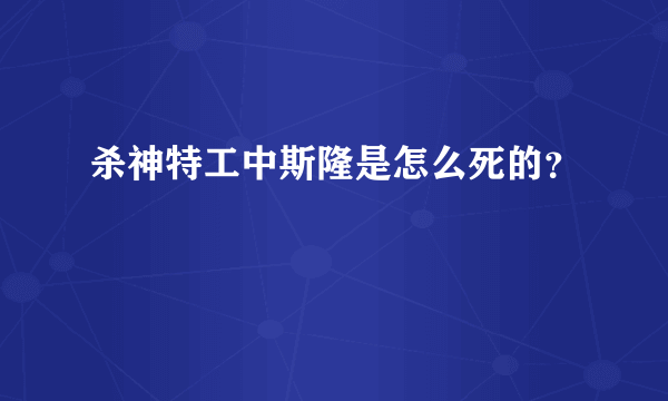 杀神特工中斯隆是怎么死的？