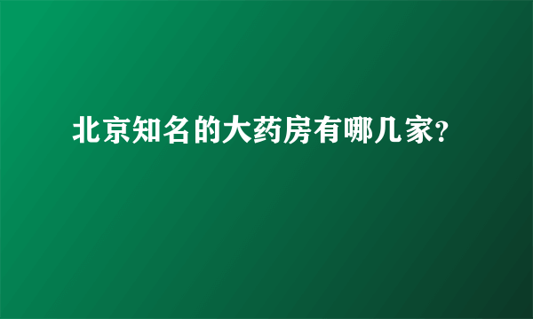 北京知名的大药房有哪几家？