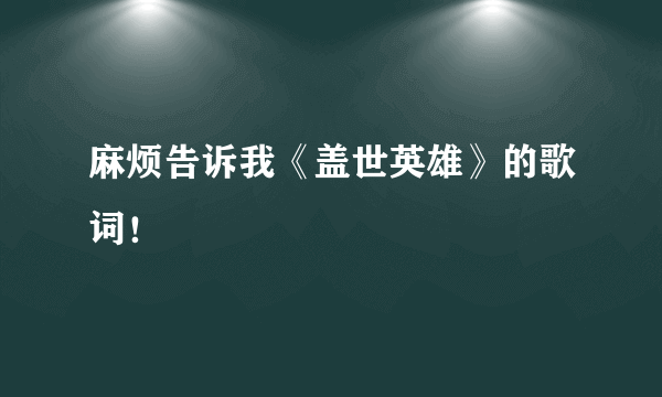 麻烦告诉我《盖世英雄》的歌词！