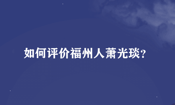 如何评价福州人萧光琰？