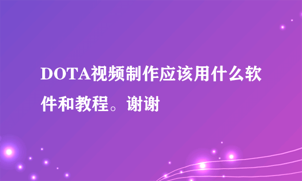 DOTA视频制作应该用什么软件和教程。谢谢