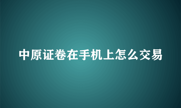 中原证卷在手机上怎么交易