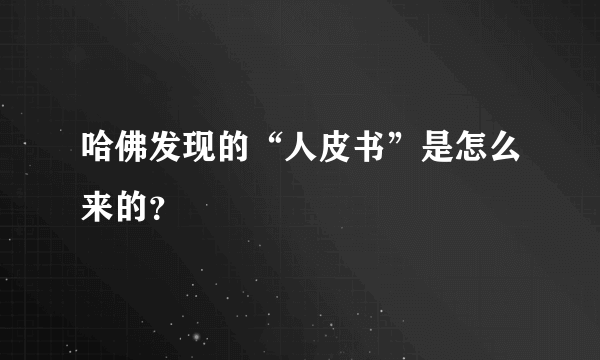 哈佛发现的“人皮书”是怎么来的？