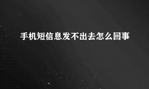 手机短信息发不出去怎么回事