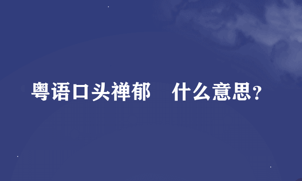 粤语口头禅郁佢什么意思？