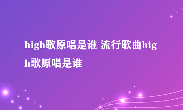 high歌原唱是谁 流行歌曲high歌原唱是谁