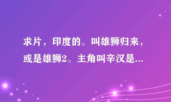 求片，印度的。叫雄狮归来，或是雄狮2。主角叫辛汉是一个警察。最好是百度云