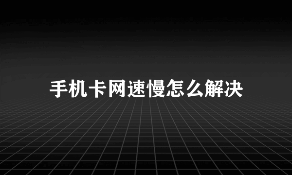 手机卡网速慢怎么解决